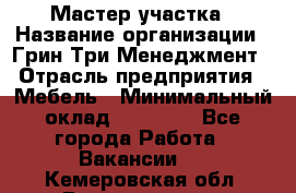 Мастер участка › Название организации ­ Грин Три Менеджмент › Отрасль предприятия ­ Мебель › Минимальный оклад ­ 60 000 - Все города Работа » Вакансии   . Кемеровская обл.,Березовский г.